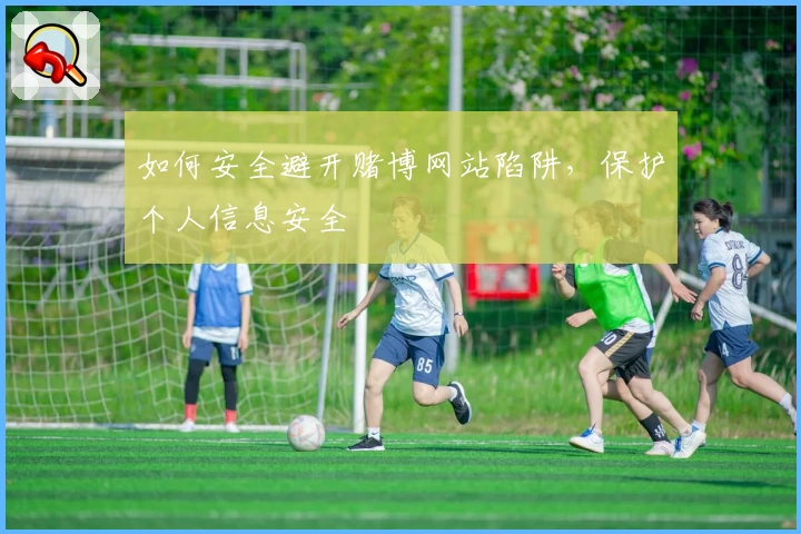 如何安全避开赌博网站陷阱，保护个人信息安全