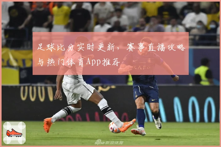 足球比分实时更新,赛事直播攻略与热门体育App推荐