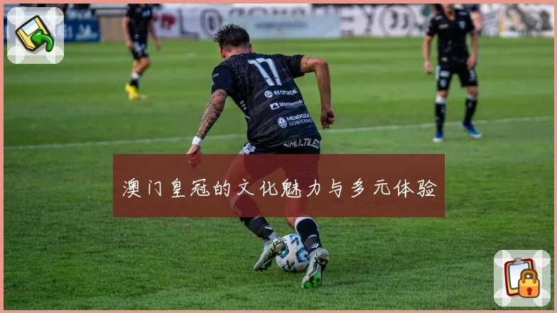 澳门皇冠的文化魅力与多元体验