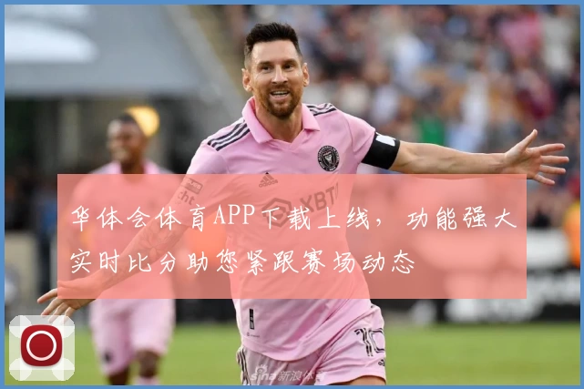 华体会体育APP下载上线，功能强大实时比分助您紧跟赛场动态