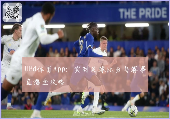 UEd体育App：实时足球比分与赛事直播全攻略