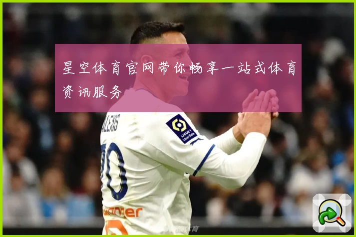 星空体育官网带你畅享一站式体育资讯服务