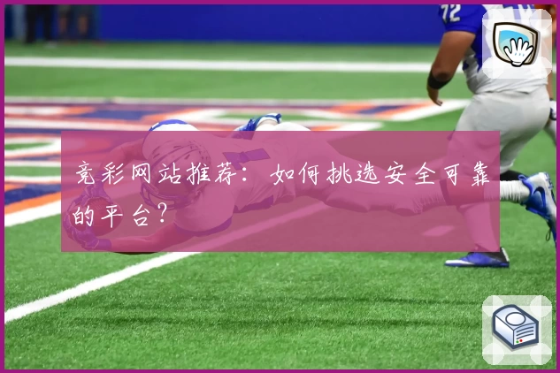 竞彩网站推荐：如何挑选安全可靠的平台？