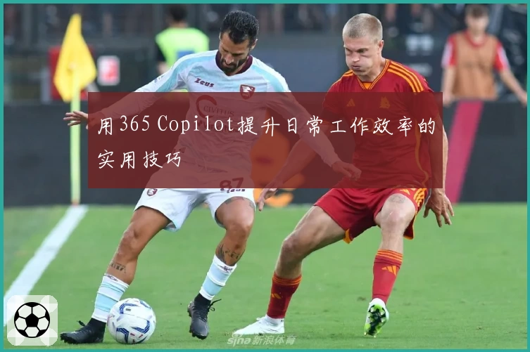 用365 Copilot提升日常工作效率的实用技巧