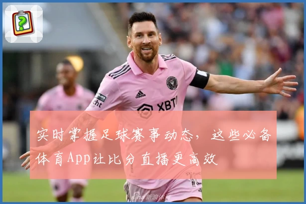 实时掌握足球赛事动态，这些必备体育App让比分直播更高效
