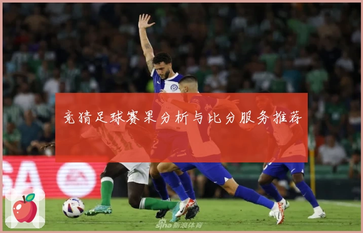 竞猜足球赛果分析与比分服务推荐
