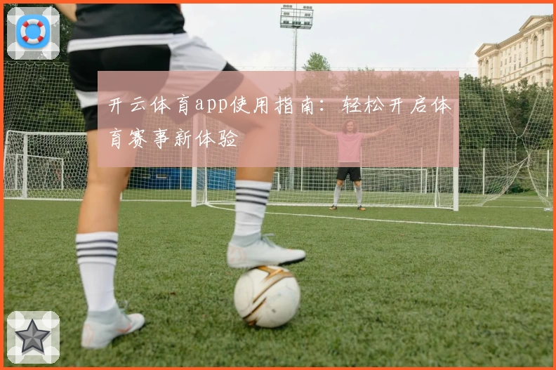 开云体育app使用指南:轻松开启体育赛事新体验