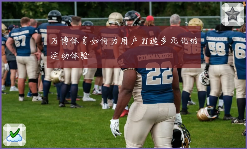 万博体育如何为用户打造多元化的运动体验