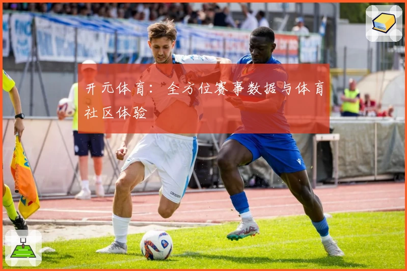 开元体育:全方位赛事数据与体育社区体验