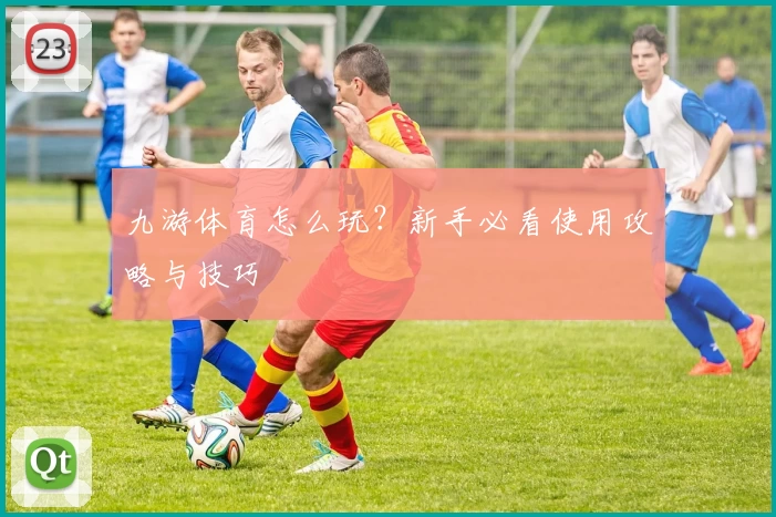 九游体育怎么玩?新手必看使用攻略与技巧