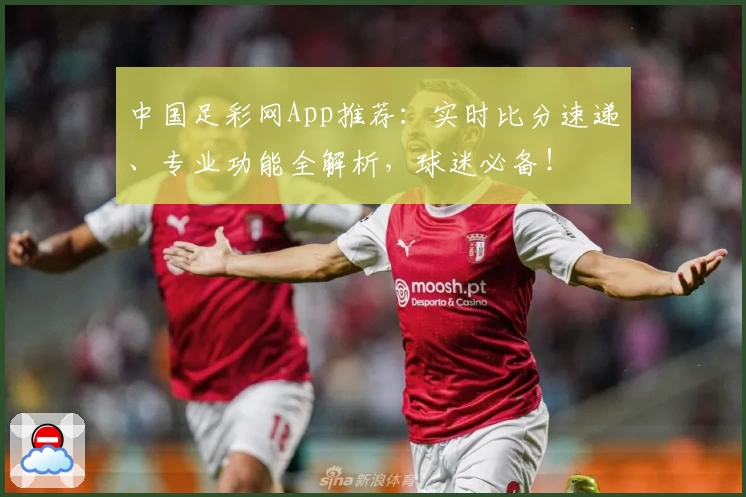 中国足彩网App推荐：实时比分速递、专业功能全解析，球迷必备！