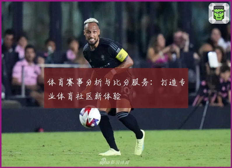 体育赛事分析与比分服务：打造专业体育社区新体验
