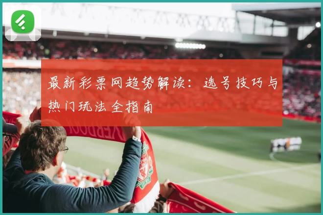 最新彩票网趋势解读：选号技巧与热门玩法全指南