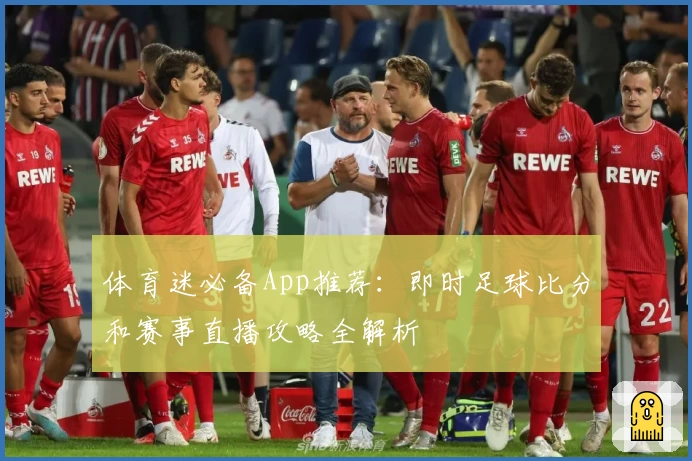 体育迷必备App推荐：即时足球比分和赛事直播攻略全解析