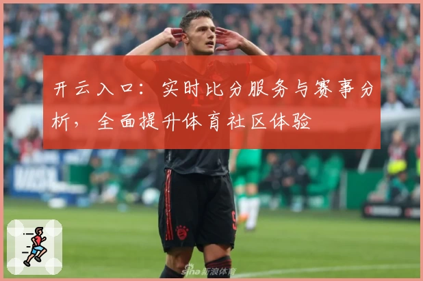 开云入口：实时比分服务与赛事分析，全面提升体育社区体验