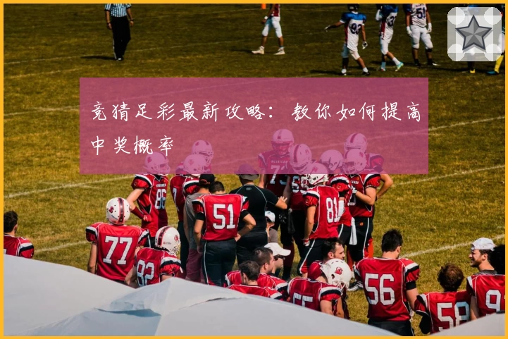 竞猜足彩最新攻略:教你如何提高中奖概率