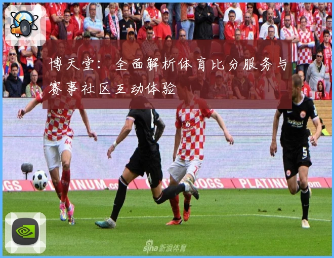 博天堂:全面解析体育比分服务与赛事社区互动体验