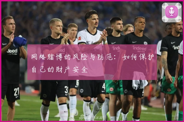 网络赌博的风险与防范：如何保护自己的财产安全