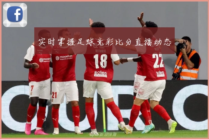 实时掌握足球竞彩比分直播动态