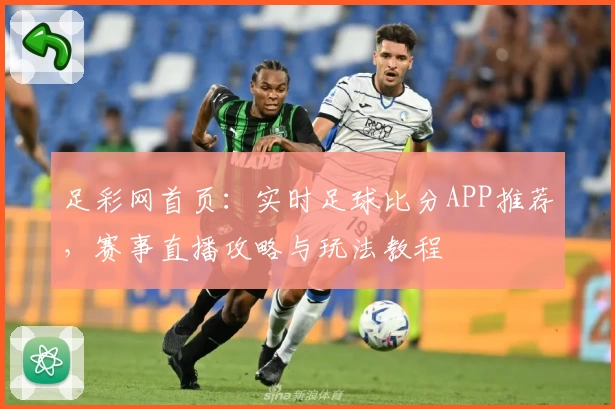足彩网首页:实时足球比分APP推荐,赛事直播攻略与玩法教程
