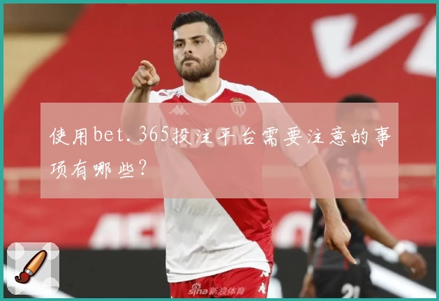 使用bet.365投注平台需要注意的事项有哪些？