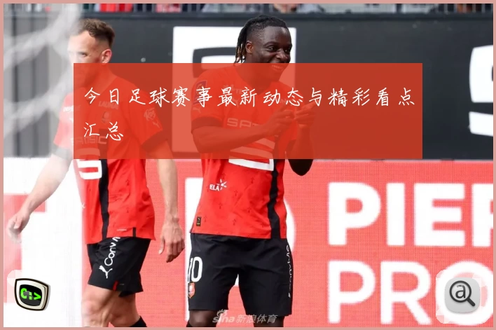 今日足球赛事最新动态与精彩看点汇总