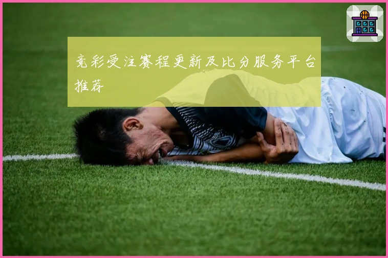 竞彩受注赛程更新及比分服务平台推荐