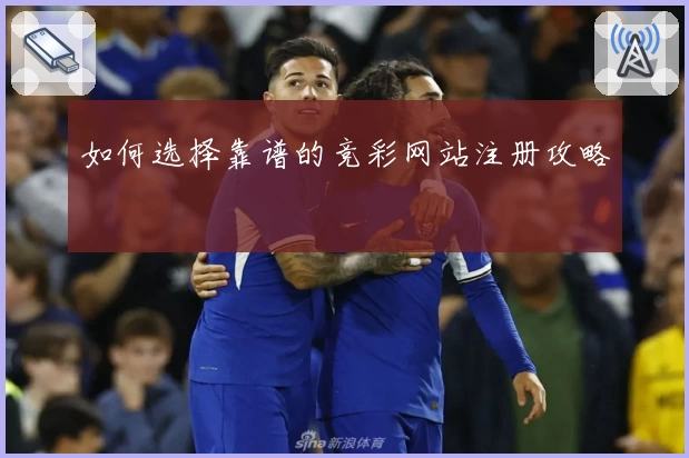 如何选择靠谱的竞彩网站注册攻略