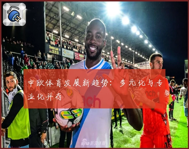 中欧体育发展新趋势：多元化与专业化并存