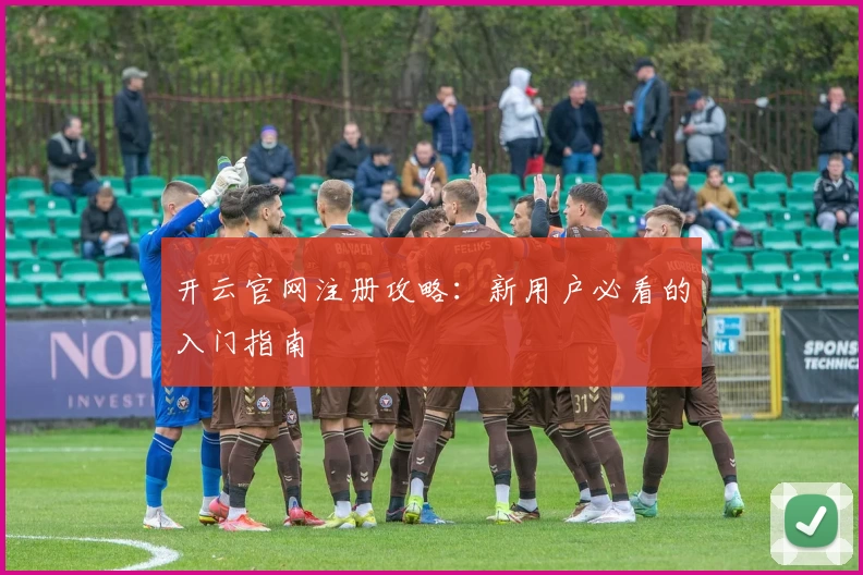 开云官网注册攻略：新用户必看的入门指南