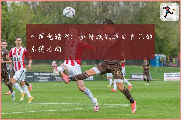 中国竞猜网:如何找到适合自己的竞猜方向