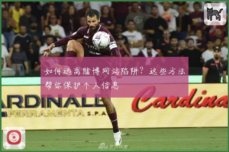 如何远离赌博网站陷阱？这些方法帮你保护个人信息