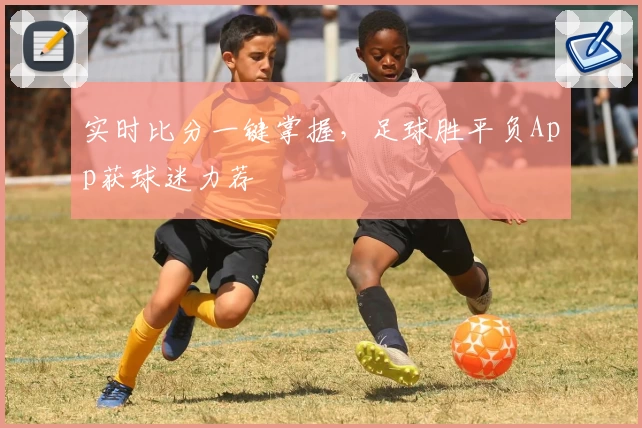 实时比分一键掌握，足球胜平负App获球迷力荐