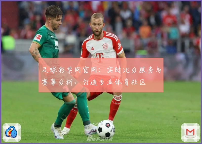 足球彩票网官网：实时比分服务与赛事分析，打造专业体育社区