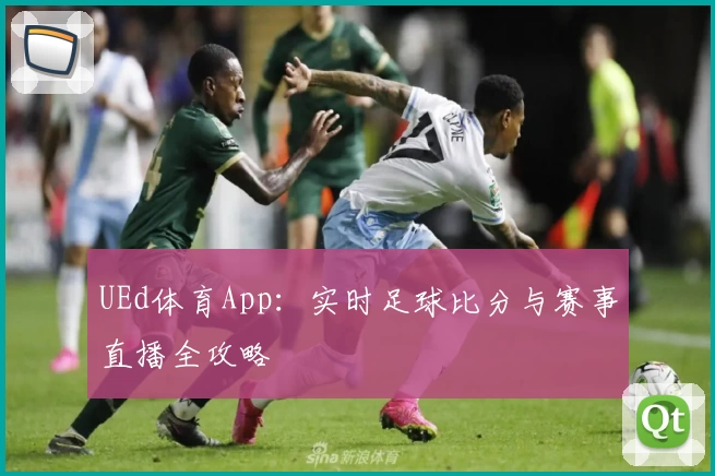 UEd体育App：实时足球比分与赛事直播全攻略