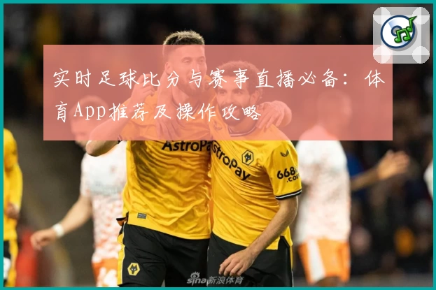 实时足球比分与赛事直播必备：体育App推荐及操作攻略