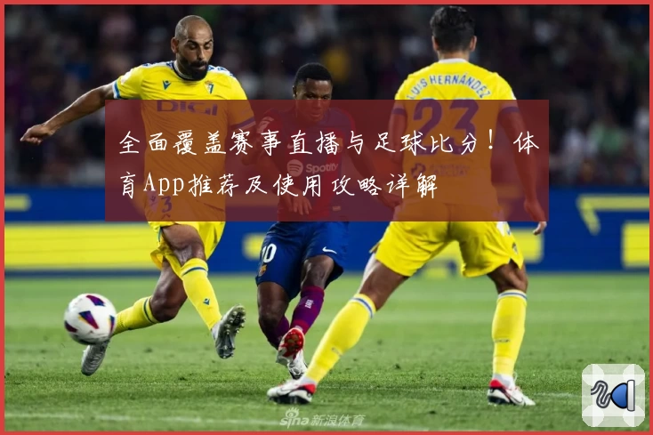 全面覆盖赛事直播与足球比分！体育App推荐及使用攻略详解