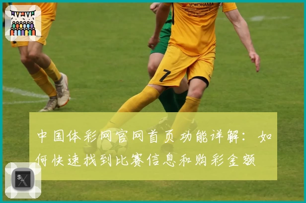 中国体彩网官网首页功能详解：如何快速找到比赛信息和购彩金额