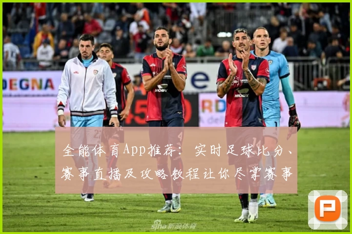 全能体育App推荐:实时足球比分、赛事直播及攻略教程让你尽掌赛事动态