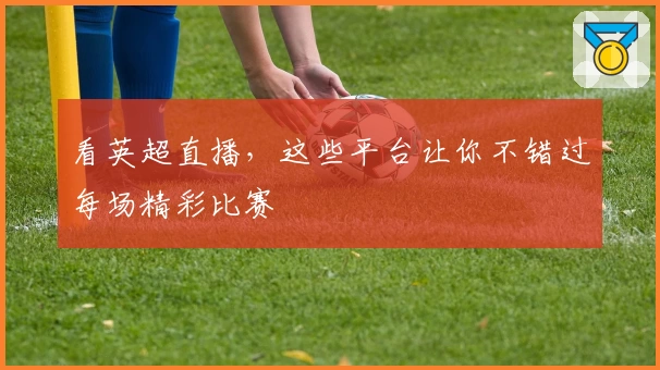 看英超直播,这些平台让你不错过每场精彩比赛