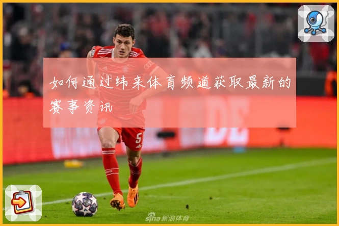 如何通过纬来体育频道获取最新的赛事资讯
