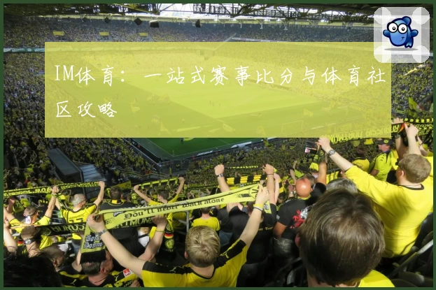 IM体育：一站式赛事比分与体育社区攻略