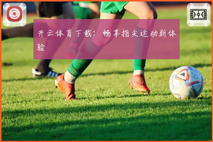 开云体育下载：畅享指尖运动新体验