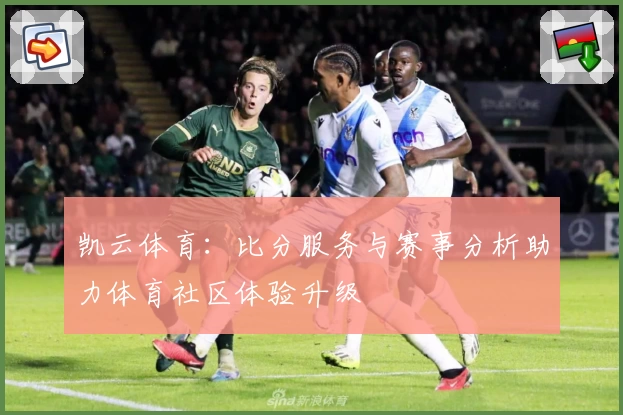 凯云体育：比分服务与赛事分析助力体育社区体验升级