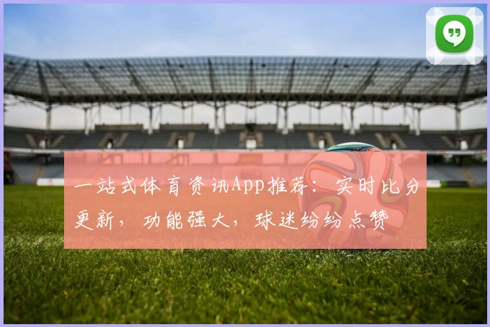 一站式体育资讯App推荐：实时比分更新，功能强大，球迷纷纷点赞