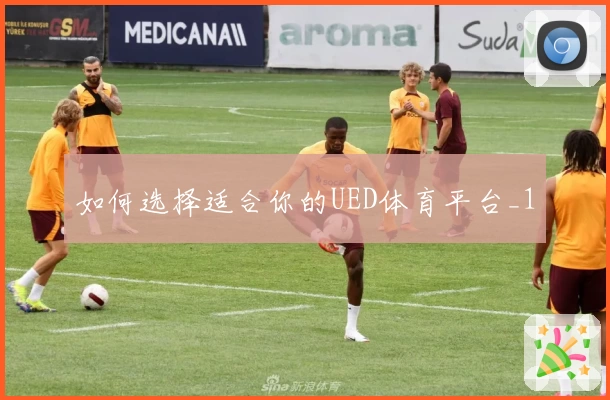 如何选择适合你的UED体育平台_1