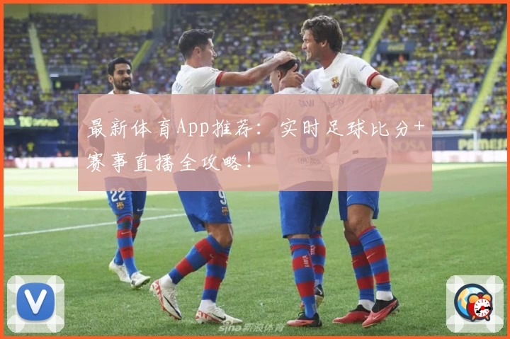 最新体育App推荐：实时足球比分+赛事直播全攻略！