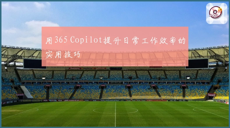 用365 Copilot提升日常工作效率的实用技巧