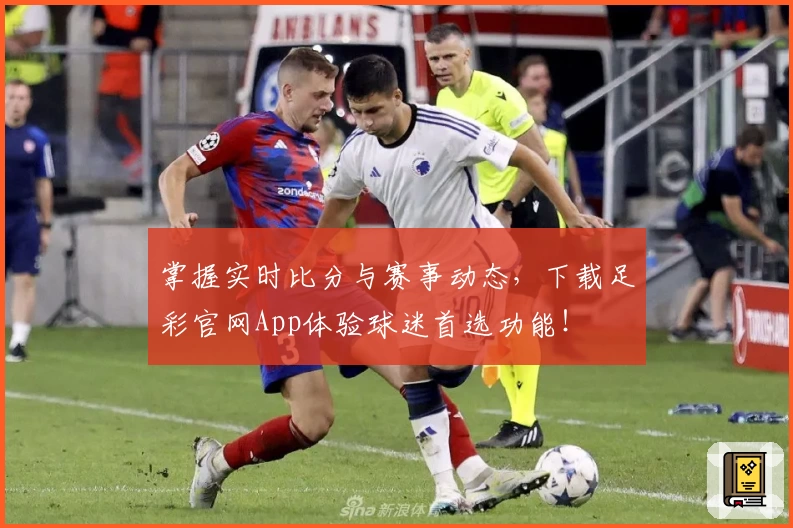 掌握实时比分与赛事动态,下载足彩官网App体验球迷首选功能!