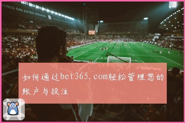 如何通过bet365.com轻松管理您的账户与投注